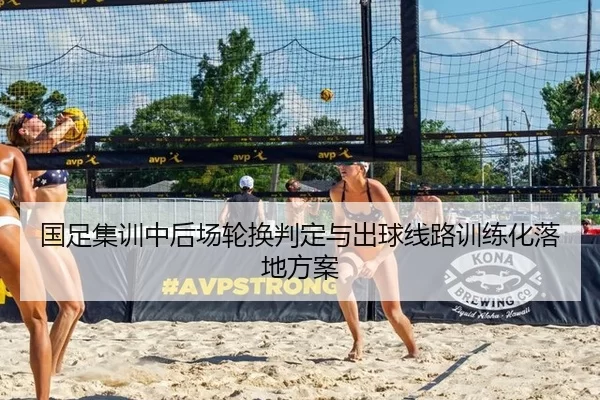 国足集训中后场轮换判定与出球线路训练化落地方案