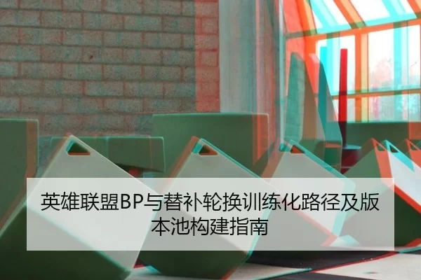 英雄联盟BP与替补轮换训练化路径及版本池构建指南